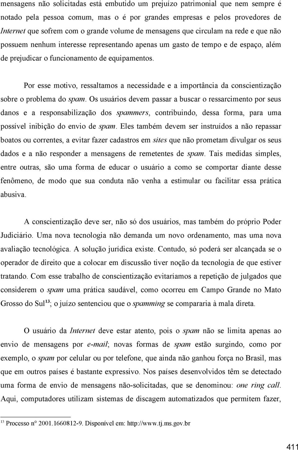 Por esse motivo, ressaltamos a necessidade e a importância da conscientização sobre o problema do spam.