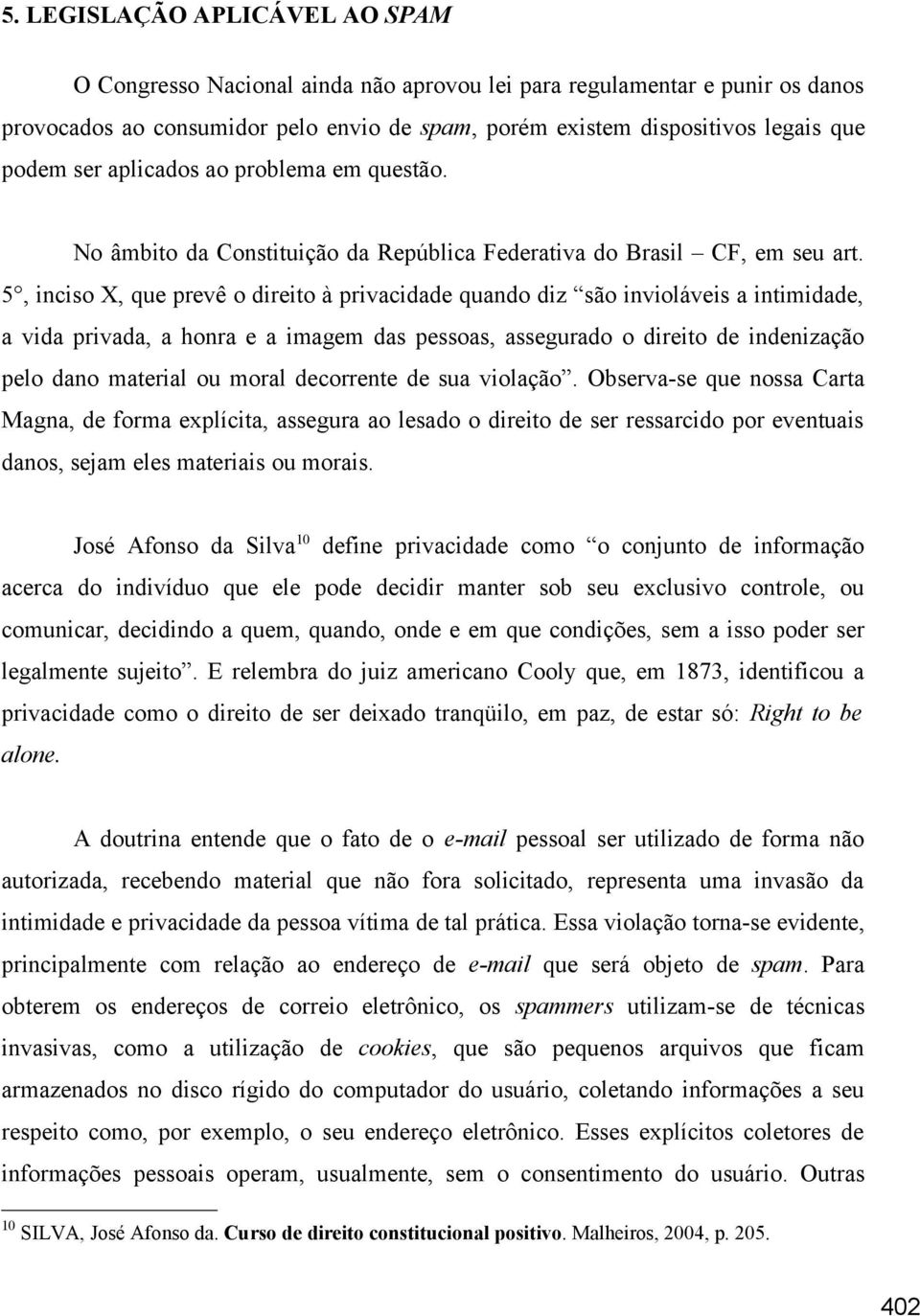 5, inciso X, que prevê o direito à privacidade quando diz são invioláveis a intimidade, a vida privada, a honra e a imagem das pessoas, assegurado o direito de indenização pelo dano material ou moral