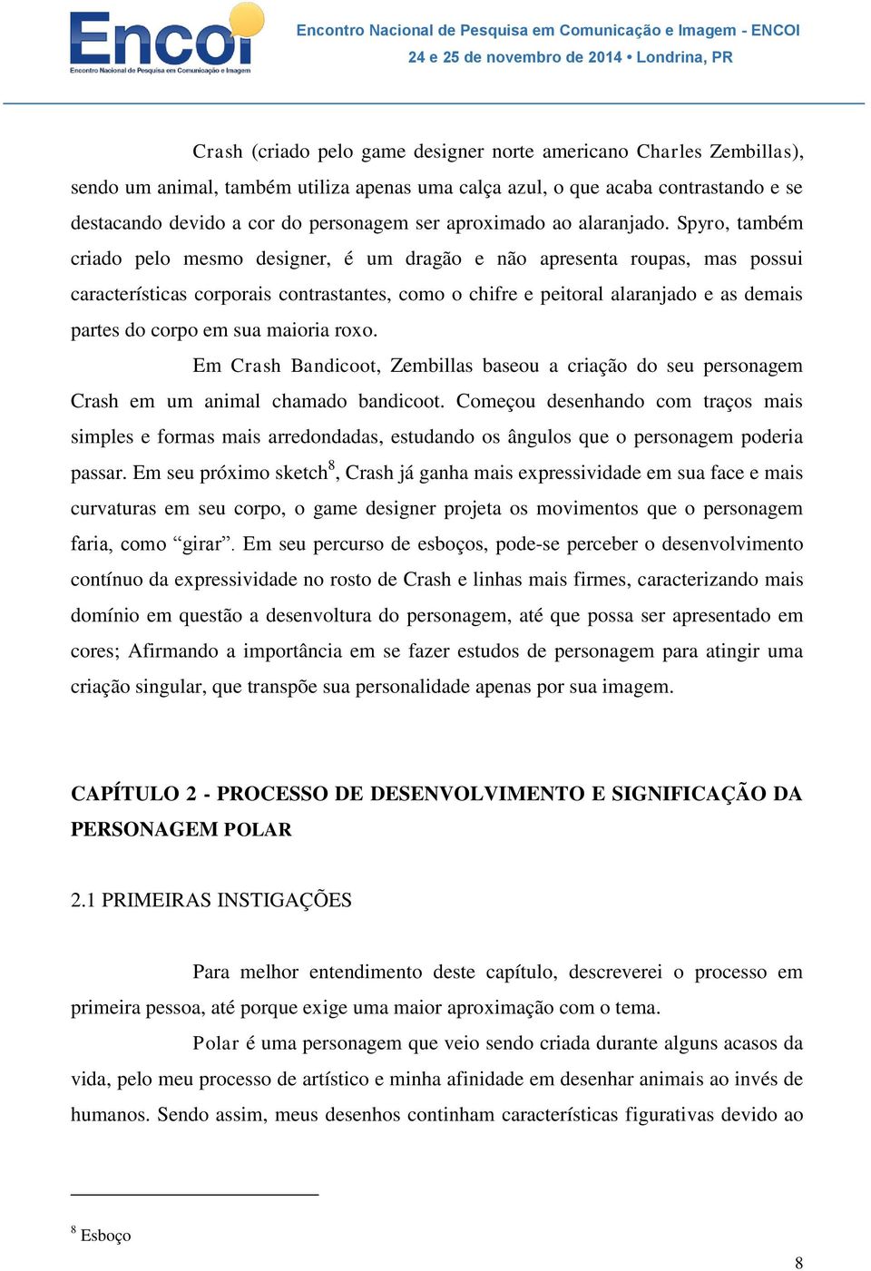 Spyro, também criado pelo mesmo designer, é um dragão e não apresenta roupas, mas possui características corporais contrastantes, como o chifre e peitoral alaranjado e as demais partes do corpo em