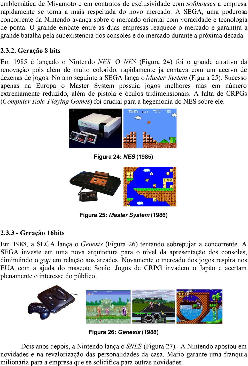 O grande embate entre as duas empresas reaquece o mercado e garantirá a grande batalha pela subexistência dos consoles e do mercado durante a próxima década. 2.