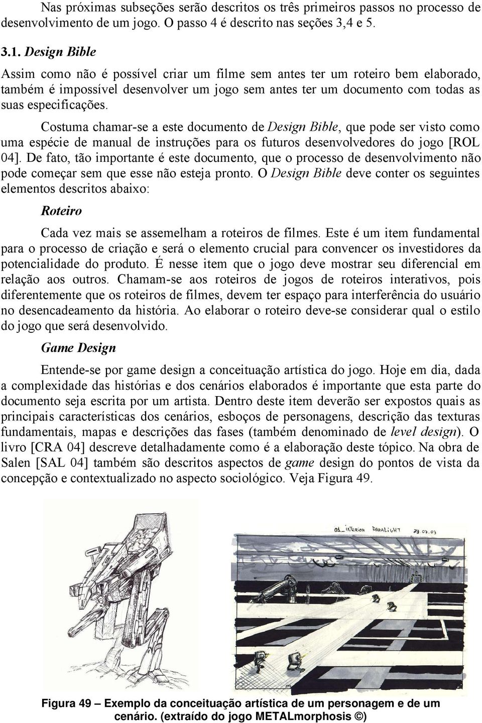 Costuma chamar-se a este documento de Design Bible, que pode ser visto como uma espécie de manual de instruções para os futuros desenvolvedores do jogo [ROL 04].