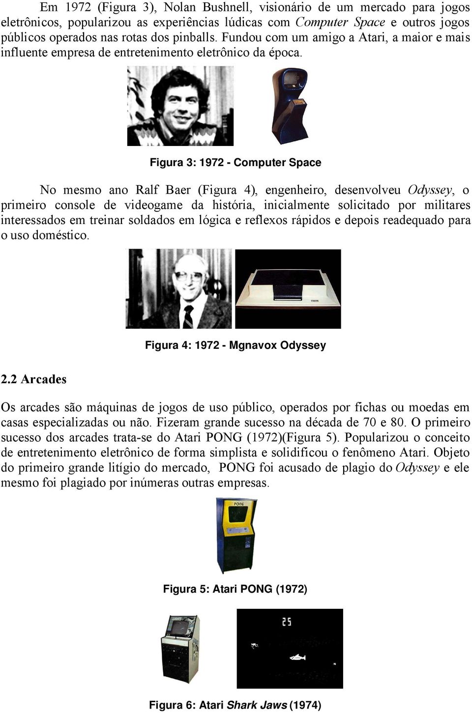 Figura 3: 1972 - Computer Space No mesmo ano Ralf Baer (Figura 4), engenheiro, desenvolveu Odyssey, o primeiro console de videogame da história, inicialmente solicitado por militares interessados em