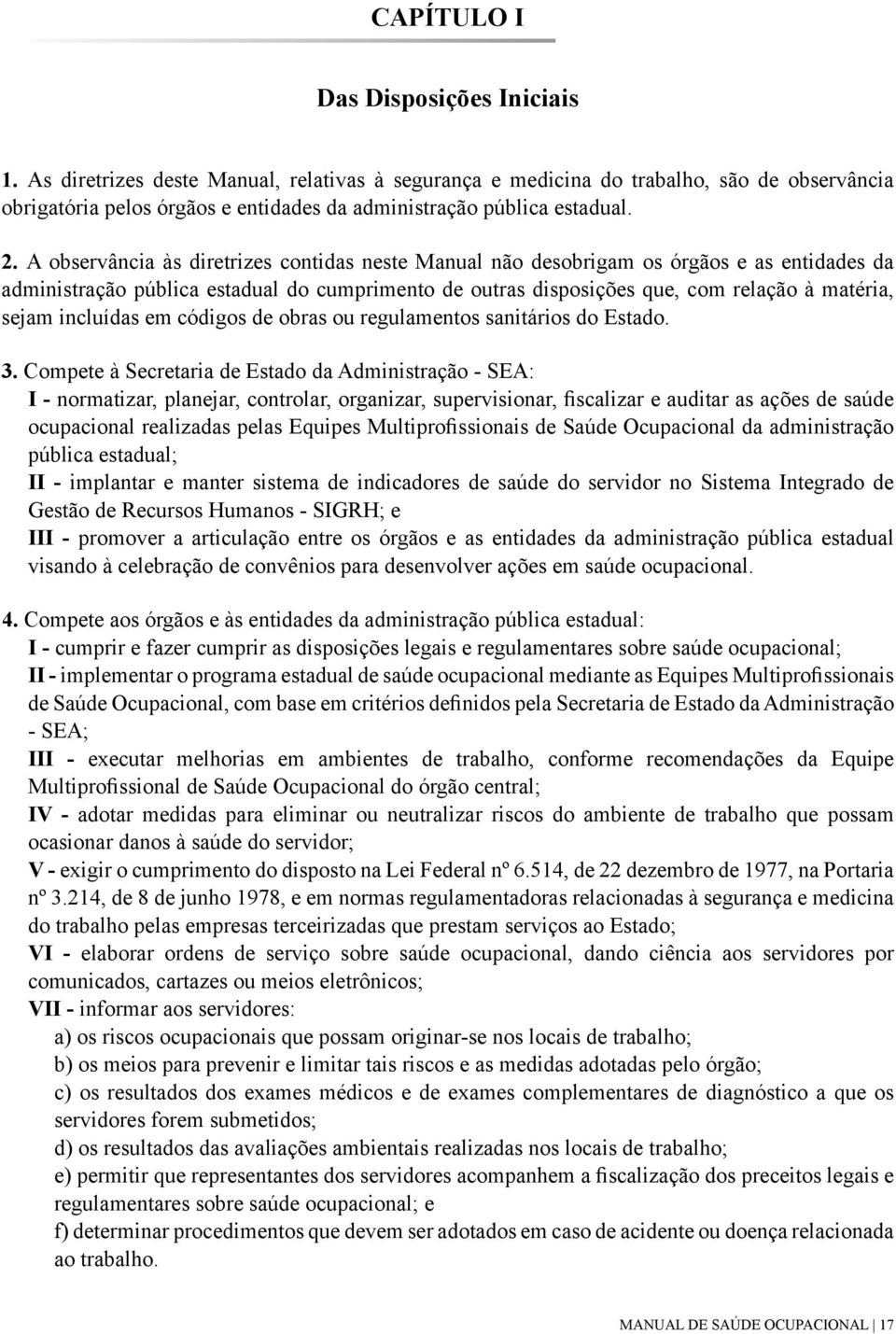 A observância às diretrizes contidas neste Manual não desobrigam os órgãos e as entidades da administração pública estadual do cumprimento de outras disposições que, com relação à matéria, sejam