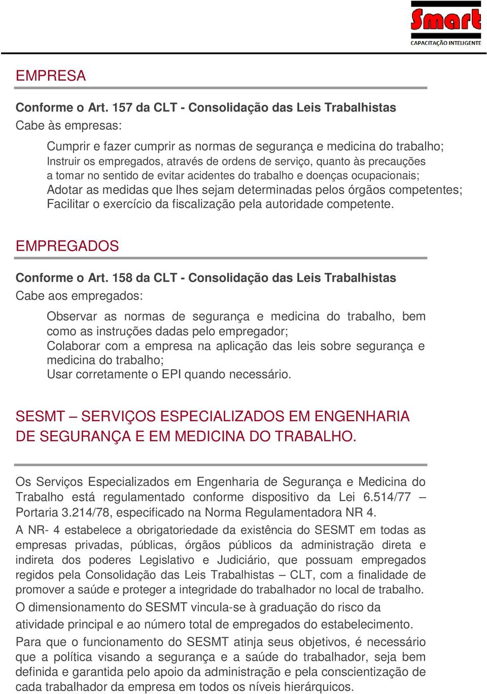 às precauções a tomar no sentido de evitar acidentes do trabalho e doenças ocupacionais; Adotar as medidas que lhes sejam determinadas pelos órgãos competentes; Facilitar o exercício da fiscalização