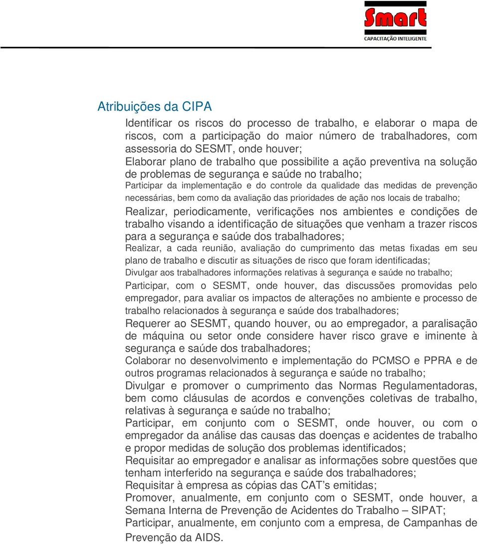 necessárias, bem como da avaliação das prioridades de ação nos locais de trabalho; Realizar, periodicamente, verificações nos ambientes e condições de trabalho visando a identificação de situações