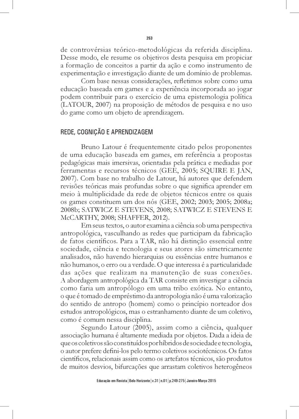 Com base nessas considerações, refletimos sobre como uma educação baseada em games e a experiência incorporada ao jogar podem contribuir para o exercício de uma epistemologia política (LATOUR, 2007)