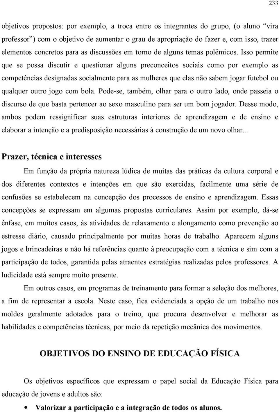 Isso permite que se possa discutir e questionar alguns preconceitos sociais como por exemplo as competências designadas socialmente para as mulheres que elas não sabem jogar futebol ou qualquer outro