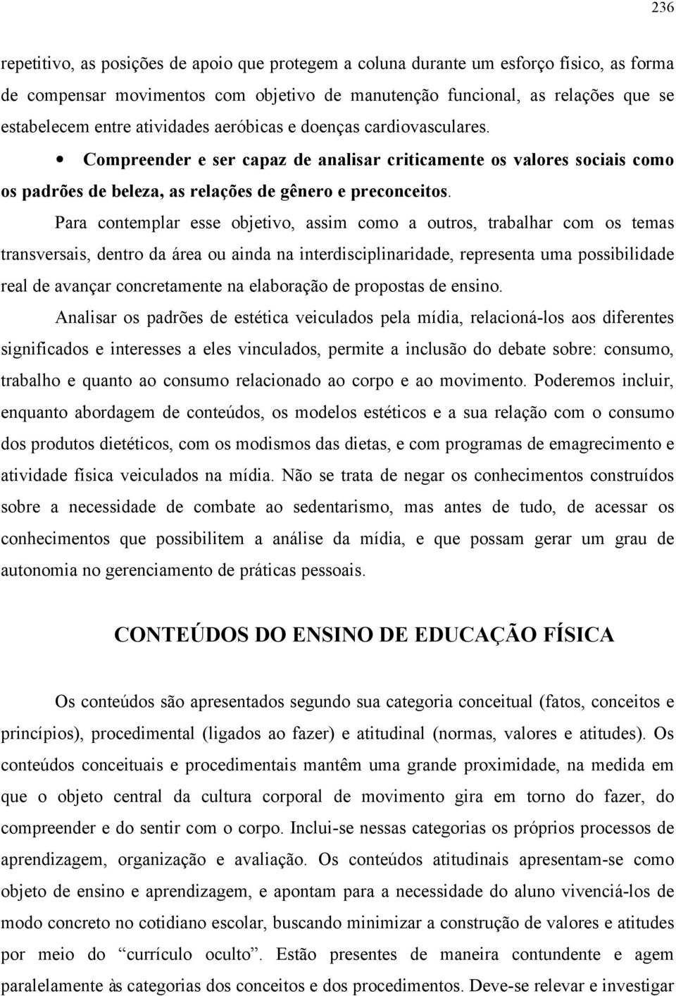 Para contemplar esse objetivo, assim como a outros, trabalhar com os temas transversais, dentro da área ou ainda na interdisciplinaridade, representa uma possibilidade real de avançar concretamente