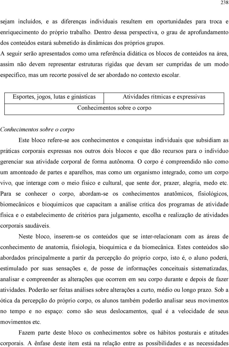 A seguir serão apresentados como uma referência didática os blocos de conteúdos na área, assim não devem representar estruturas rígidas que devam ser cumpridas de um modo específico, mas um recorte