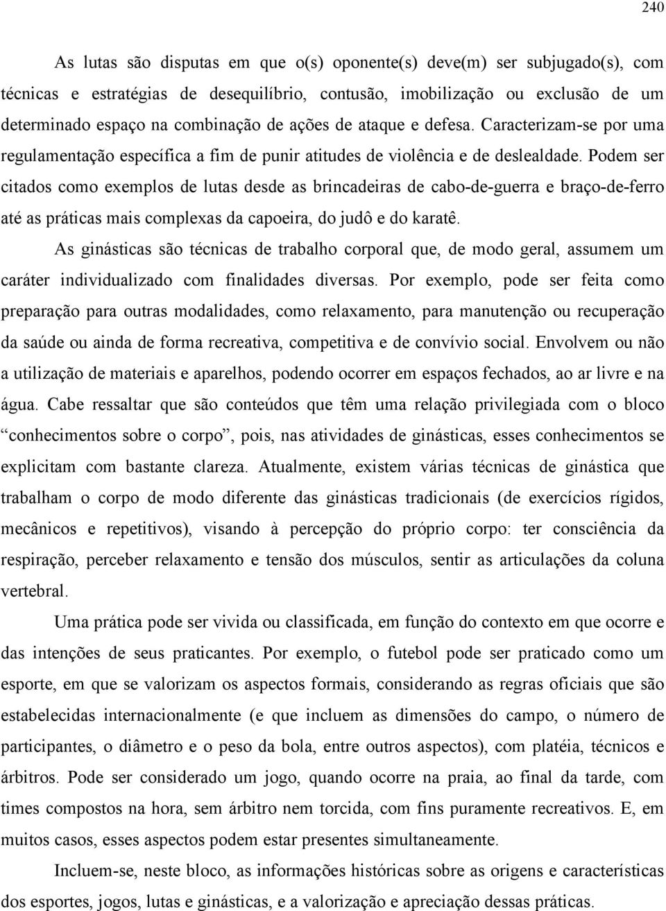 Podem ser citados como exemplos de lutas desde as brincadeiras de cabo-de-guerra e braço-de-ferro até as práticas mais complexas da capoeira, do judô e do karatê.