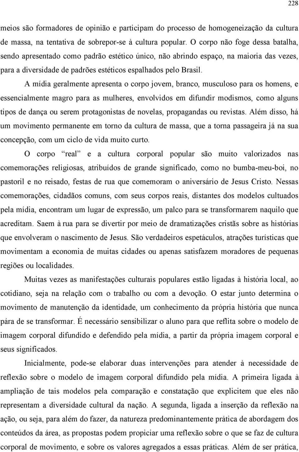 A mídia geralmente apresenta o corpo jovem, branco, musculoso para os homens, e essencialmente magro para as mulheres, envolvidos em difundir modismos, como alguns tipos de dança ou serem