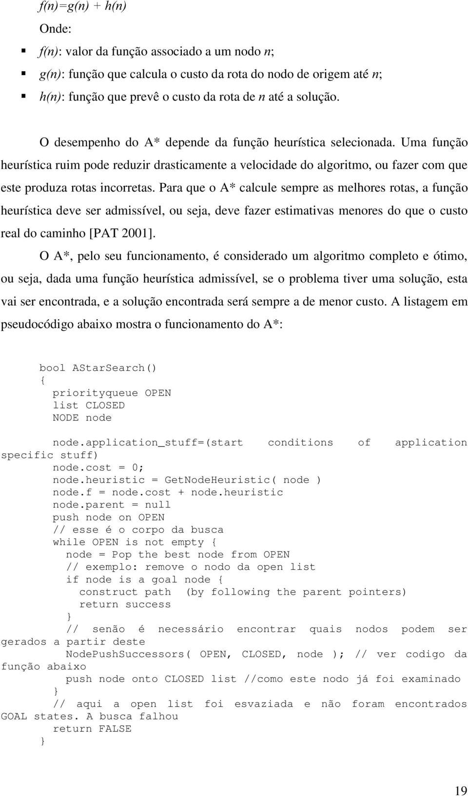 Para que o A* calcule sempre as melhores rotas, a função heurística deve ser admissível, ou seja, deve fazer estimativas menores do que o custo real do caminho [PAT 2001].