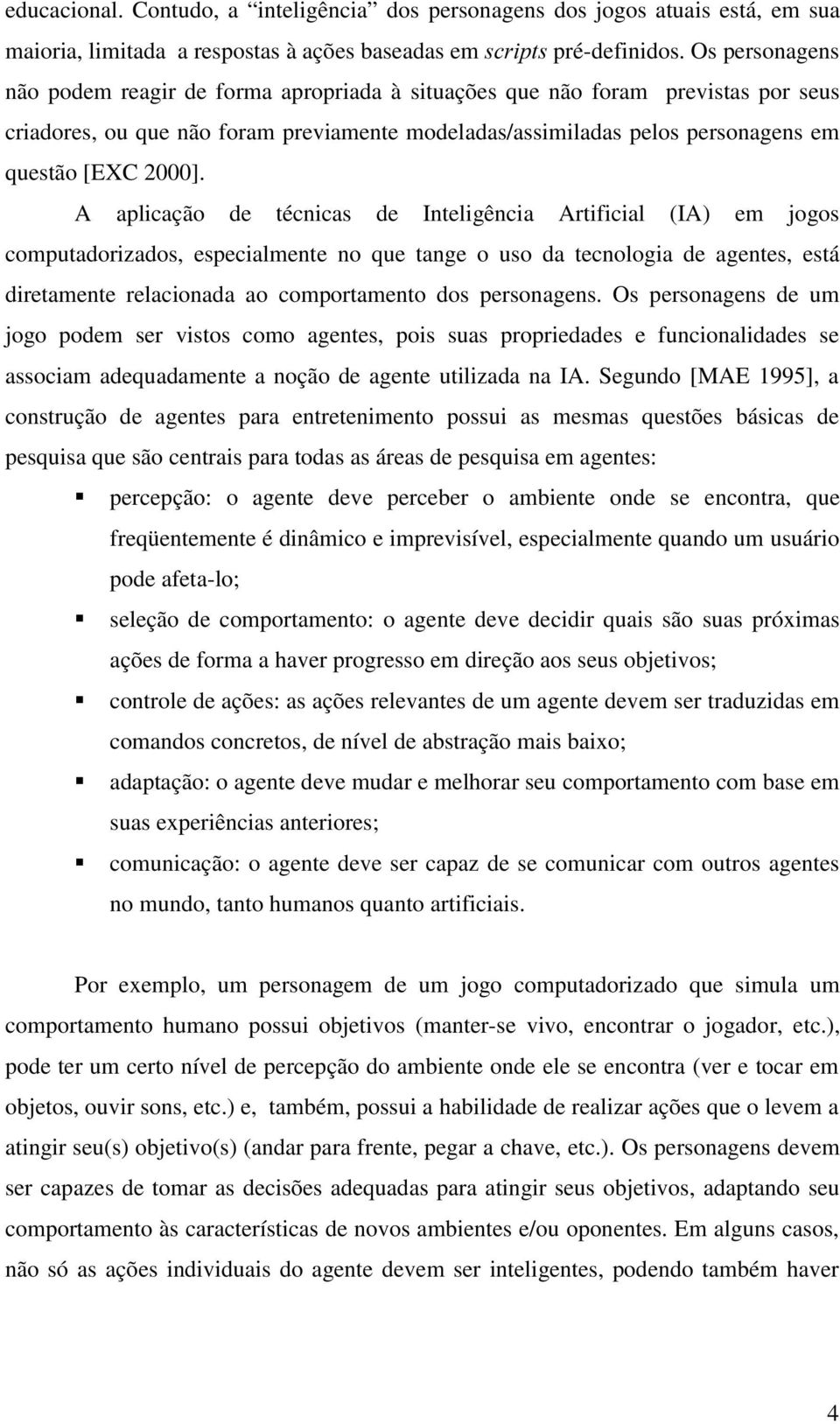 A aplicação de técnicas de Inteligência Artificial (IA) em jogos computadorizados, especialmente no que tange o uso da tecnologia de agentes, está diretamente relacionada ao comportamento dos