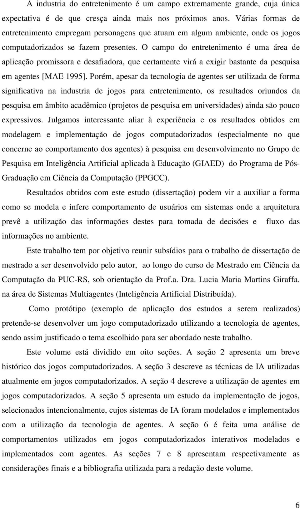 O campo do entretenimento é uma área de aplicação promissora e desafiadora, que certamente virá a exigir bastante da pesquisa em agentes [MAE 1995].