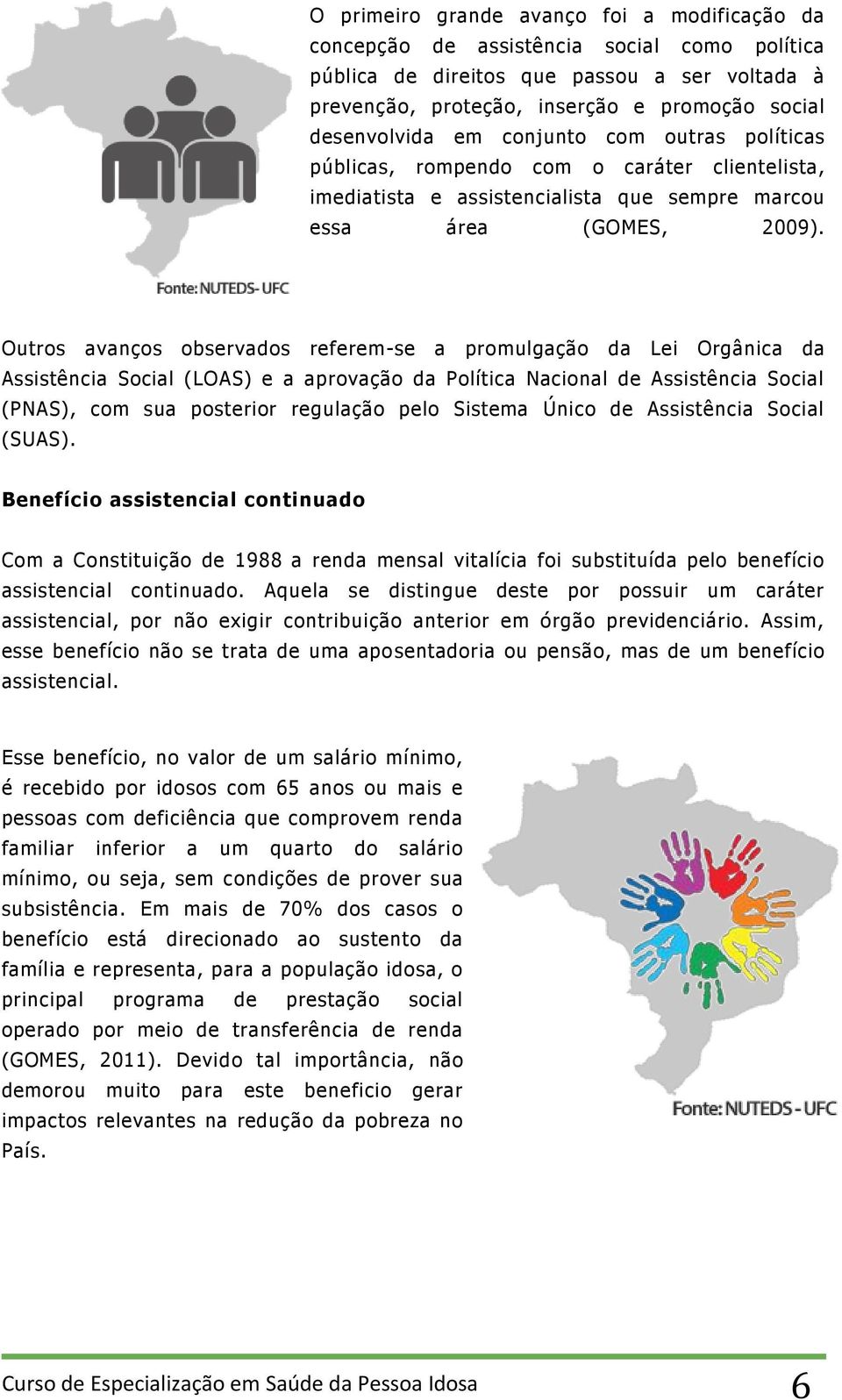 Outros avanços observados referem-se a promulgação da Lei Orgânica da Assistência Social (LOAS) e a aprovação da Política Nacional de Assistência Social (PNAS), com sua posterior regulação pelo