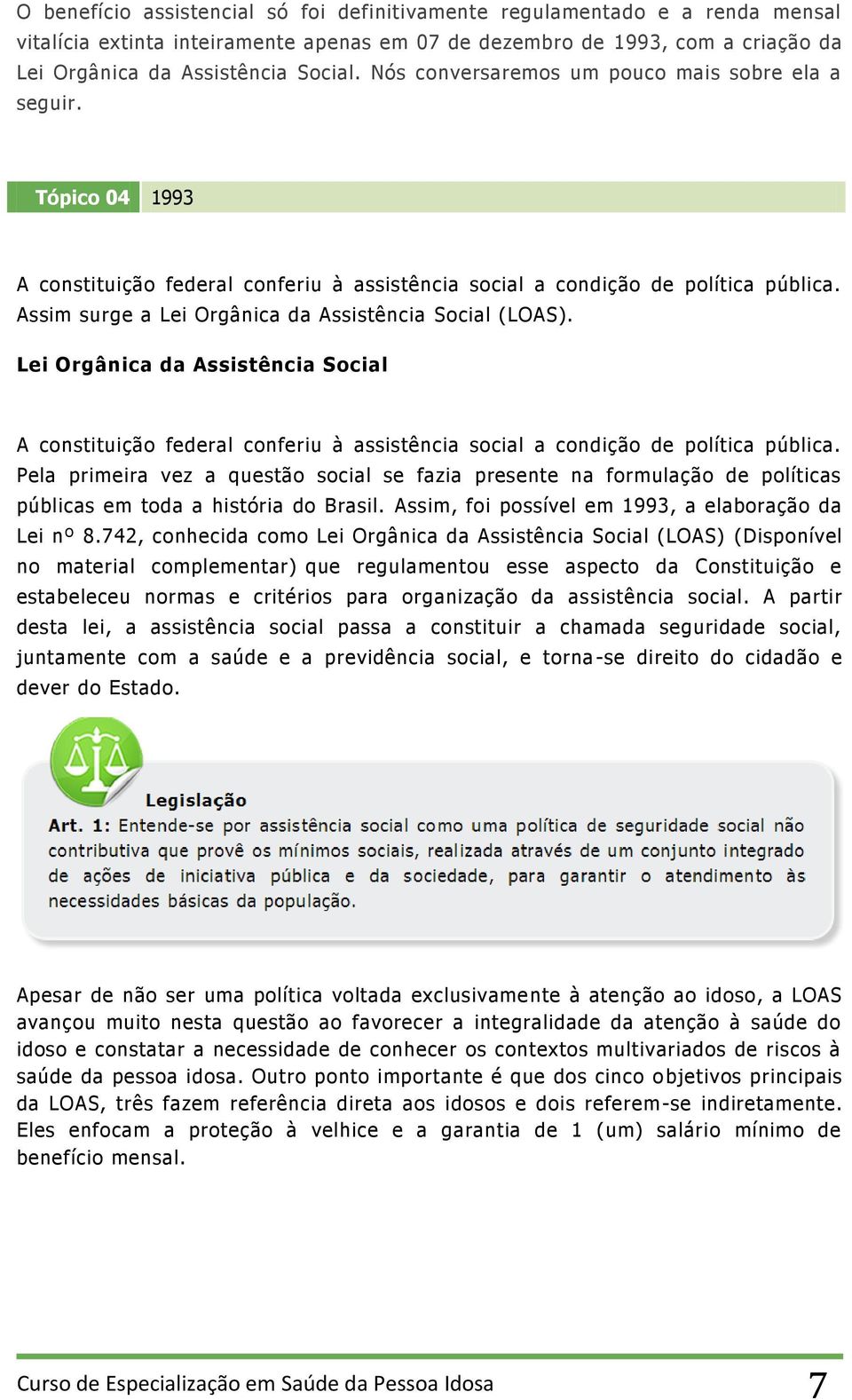 Assim surge a Lei Orgânica da Assistência Social (LOAS). Lei Orgânica da Assistência Social A constituição federal conferiu à assistência social a condição de política pública.