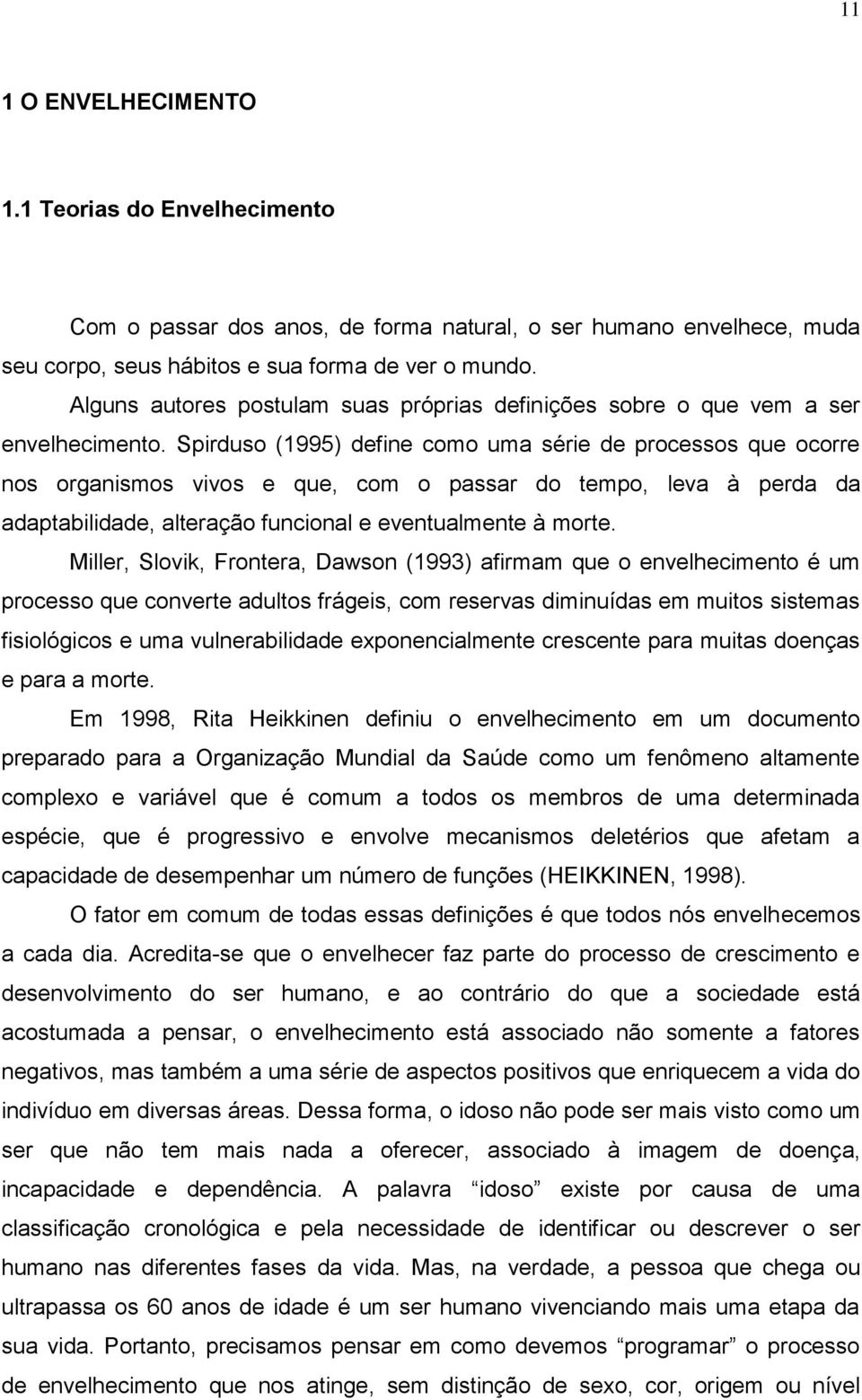 Spirduso (1995) define como uma série de processos que ocorre nos organismos vivos e que, com o passar do tempo, leva à perda da adaptabilidade, alteração funcional e eventualmente à morte.