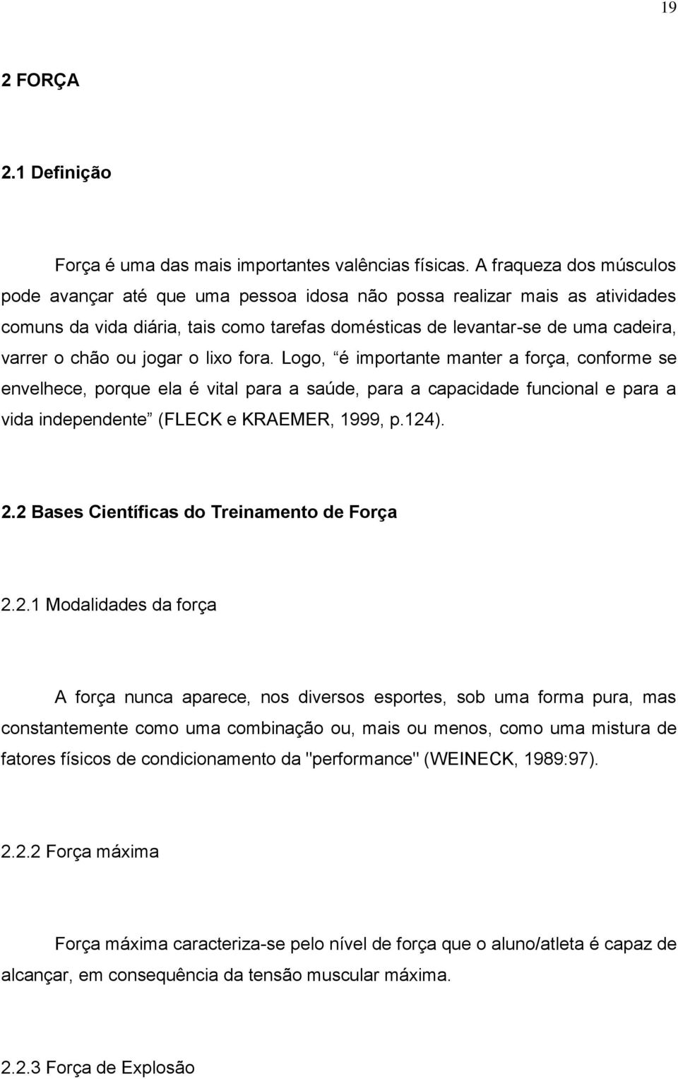 jogar o lixo fora. Logo, é importante manter a força, conforme se envelhece, porque ela é vital para a saúde, para a capacidade funcional e para a vida independente (FLECK e KRAEMER, 1999, p.124). 2.