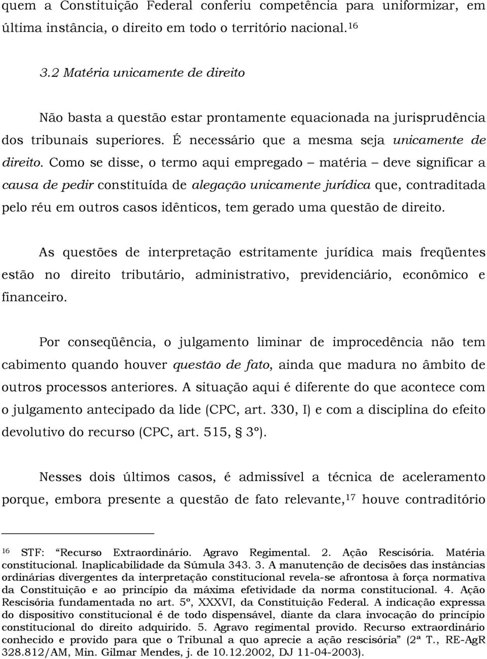 Como se disse, o termo aqui empregado matéria deve significar a causa de pedir constituída de alegação unicamente jurídica que, contraditada pelo réu em outros casos idênticos, tem gerado uma questão