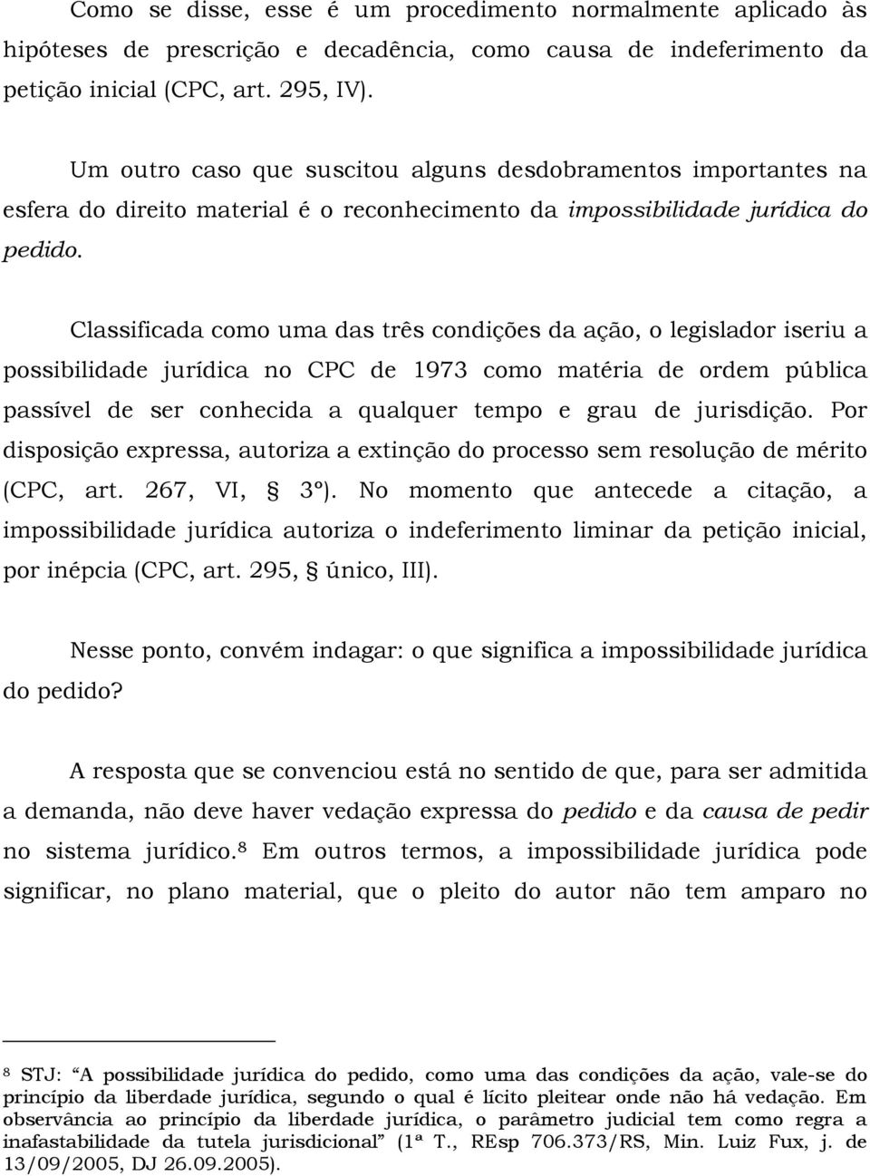 Classificada como uma das três condições da ação, o legislador iseriu a possibilidade jurídica no CPC de 1973 como matéria de ordem pública passível de ser conhecida a qualquer tempo e grau de