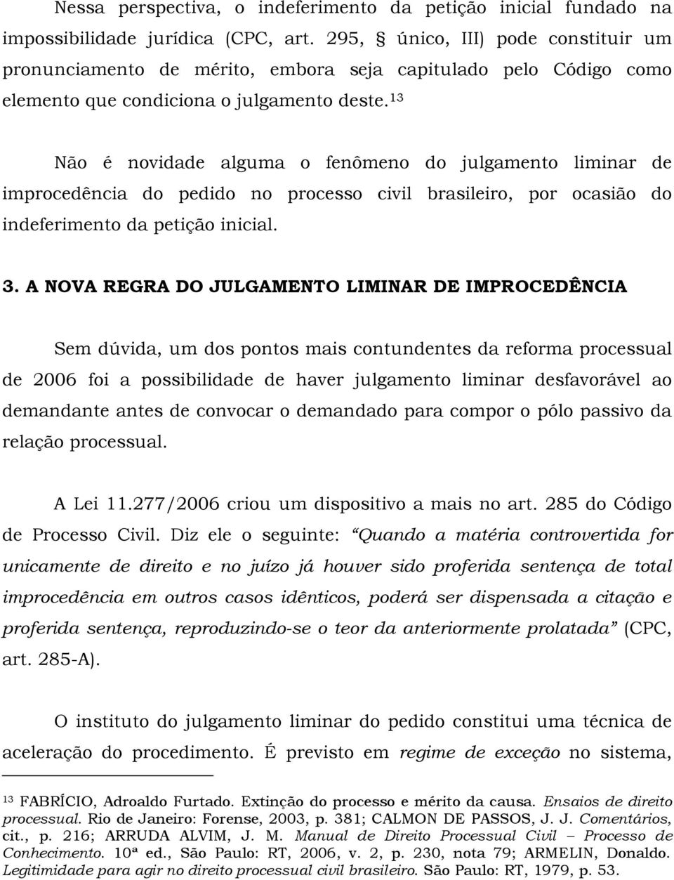 13 Não é novidade alguma o fenômeno do julgamento liminar de improcedência do pedido no processo civil brasileiro, por ocasião do indeferimento da petição inicial. 3.