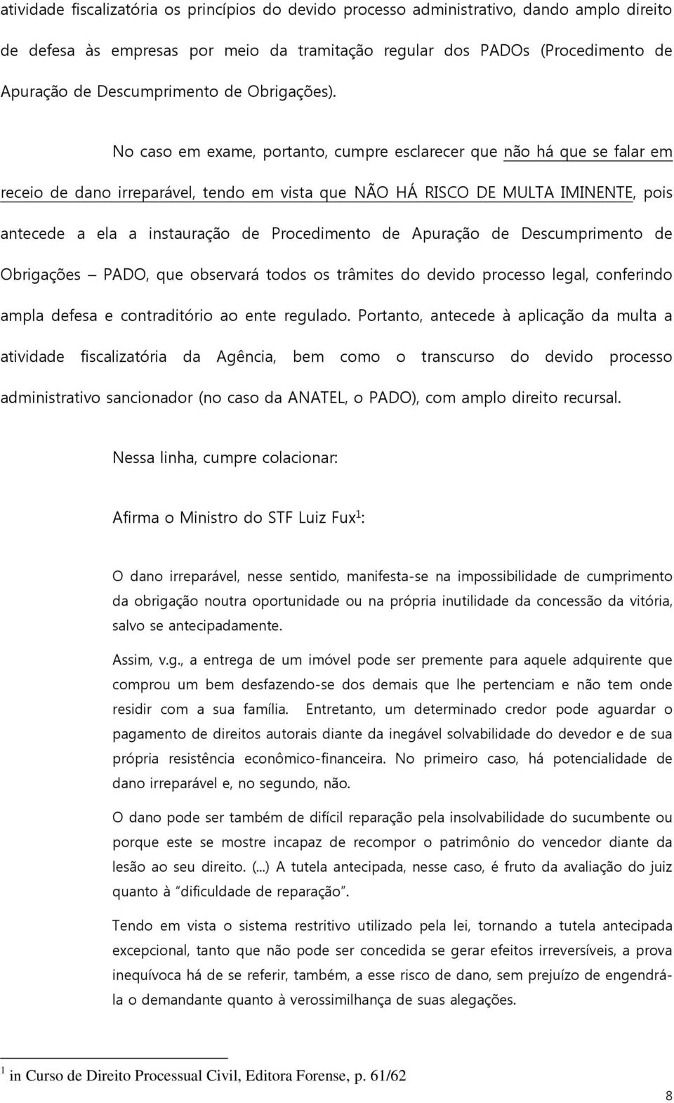 No caso em exame, portanto, cumpre esclarecer que não há que se falar em receio de dano irreparável, tendo em vista que NÃO HÁ RISCO DE MULTA IMINENTE, pois antecede a ela a instauração de