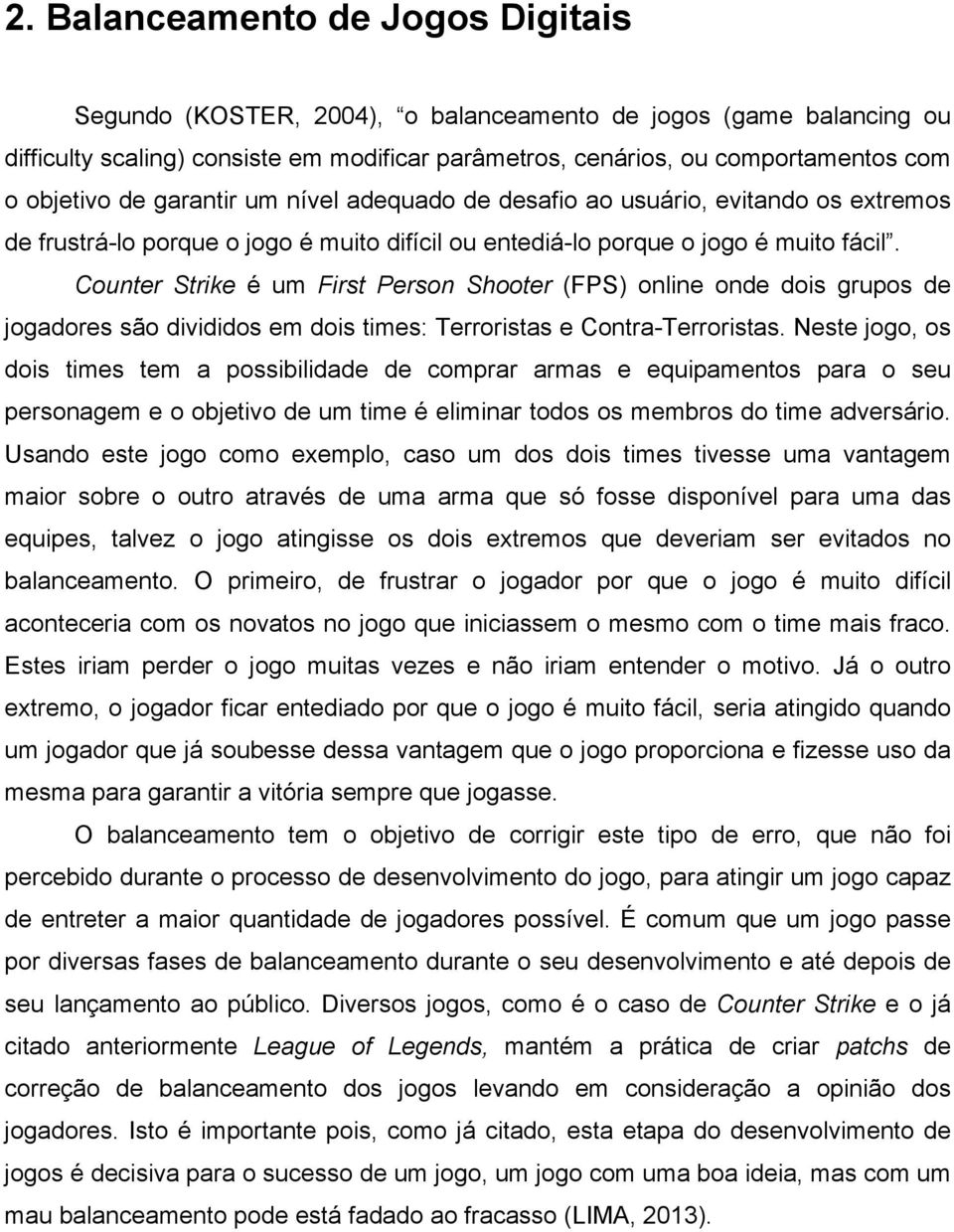 Counter Strike é um First Person Shooter (FPS) online onde dois grupos de jogadores são divididos em dois times: Terroristas e Contra-Terroristas.