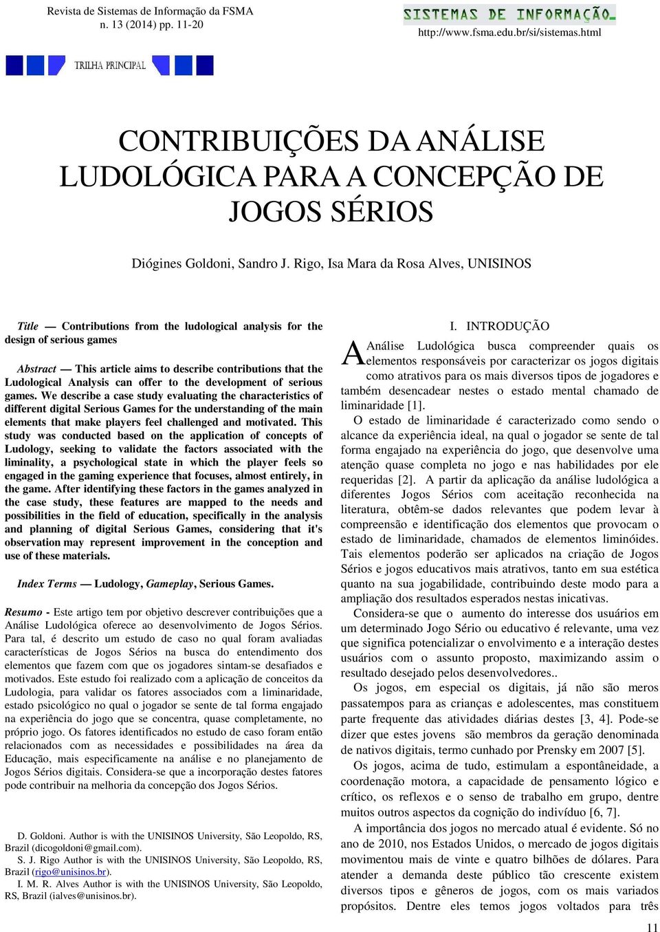 Rigo, Isa Mara da Rosa Alves, UNISINOS Title Contributions from the ludological analysis for the design of serious games Abstract This article aims to describe contributions that the Ludological