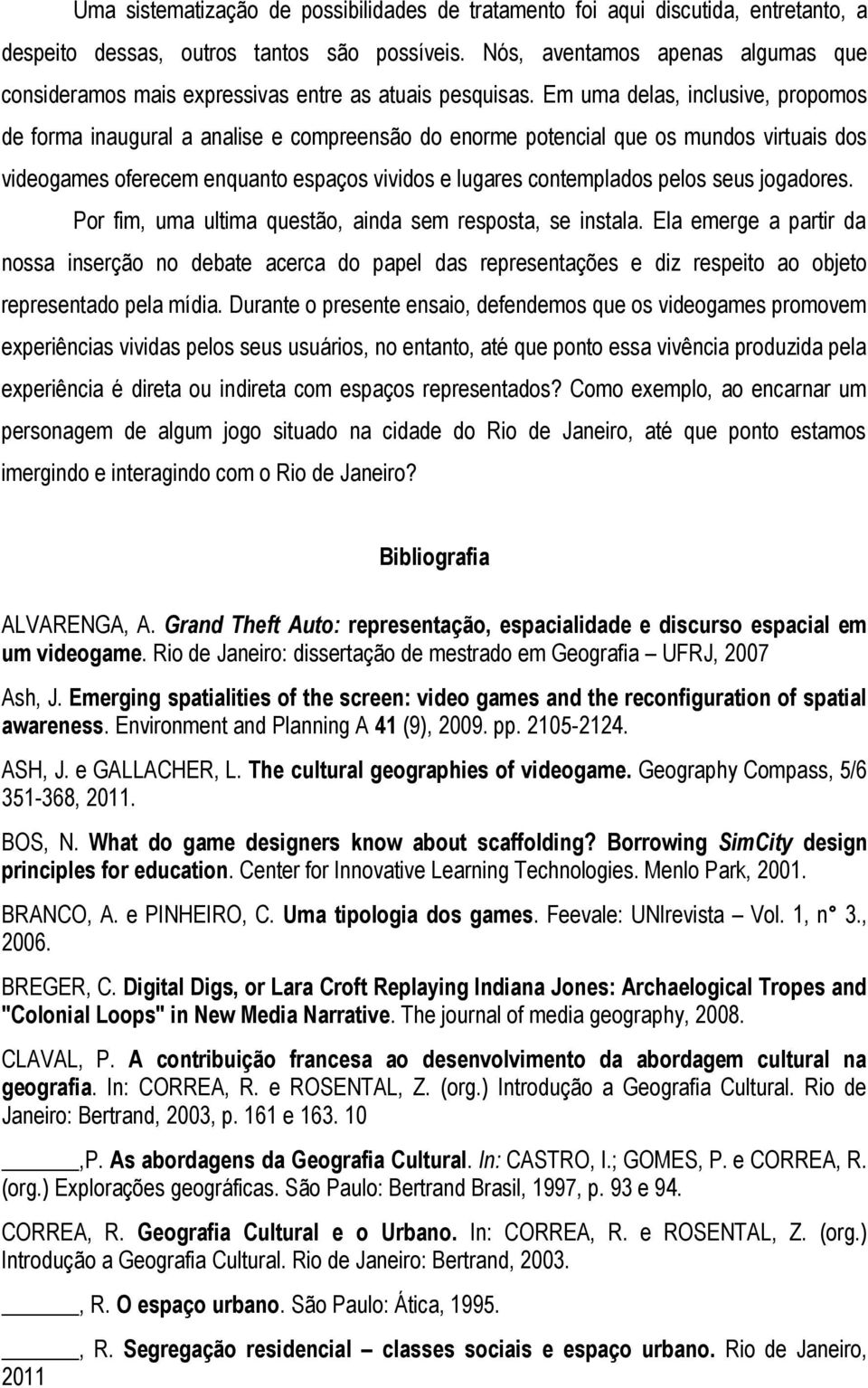 Em uma delas, inclusive, propomos de forma inaugural a analise e compreensão do enorme potencial que os mundos virtuais dos videogames oferecem enquanto espaços vividos e lugares contemplados pelos