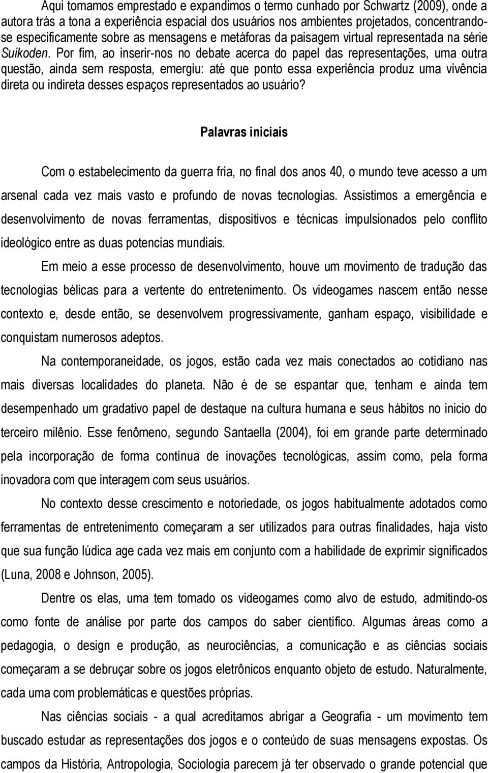 Por fim, ao inserir-nos no debate acerca do papel das representações, uma outra questão, ainda sem resposta, emergiu: até que ponto essa experiência produz uma vivência direta ou indireta desses