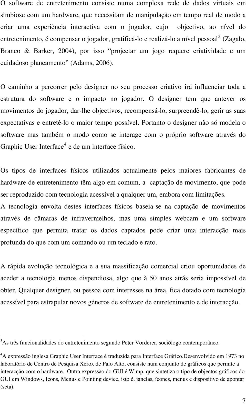 criatividade e um cuidadoso planeamento (Adams, 2006). O caminho a percorrer pelo designer no seu processo criativo irá influenciar toda a estrutura do software e o impacto no jogador.