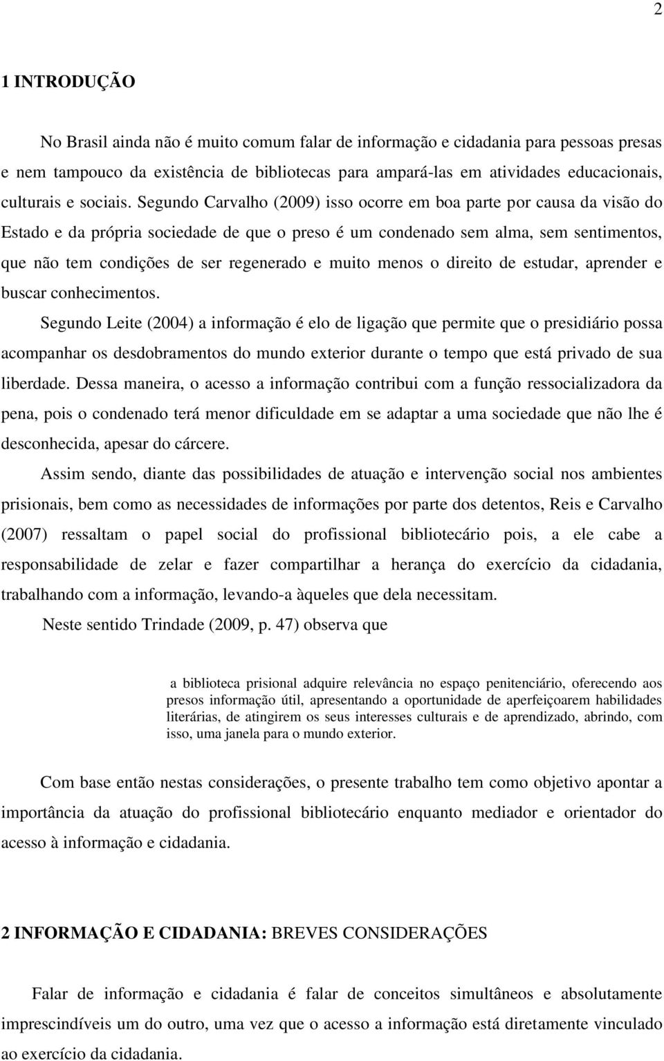 Segundo Carvalho (2009) isso ocorre em boa parte por causa da visão do Estado e da própria sociedade de que o preso é um condenado sem alma, sem sentimentos, que não tem condições de ser regenerado e