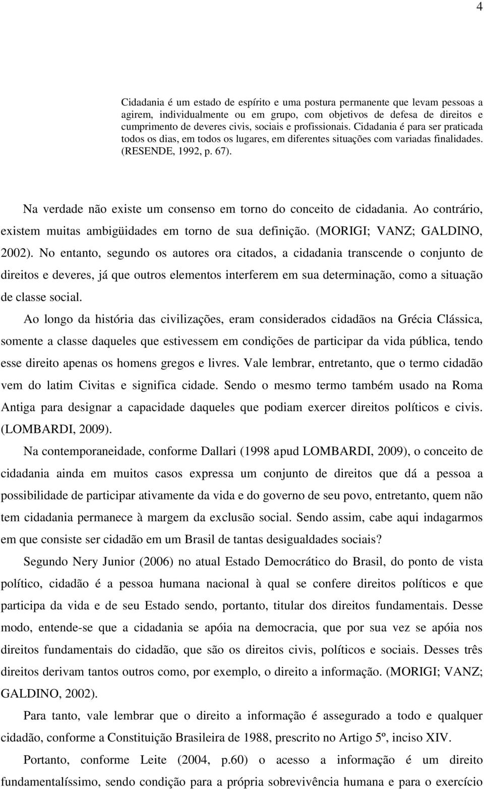 Na verdade não existe um consenso em torno do conceito de cidadania. Ao contrário, existem muitas ambigüidades em torno de sua definição. (MORIGI; VANZ; GALDINO, 2002).