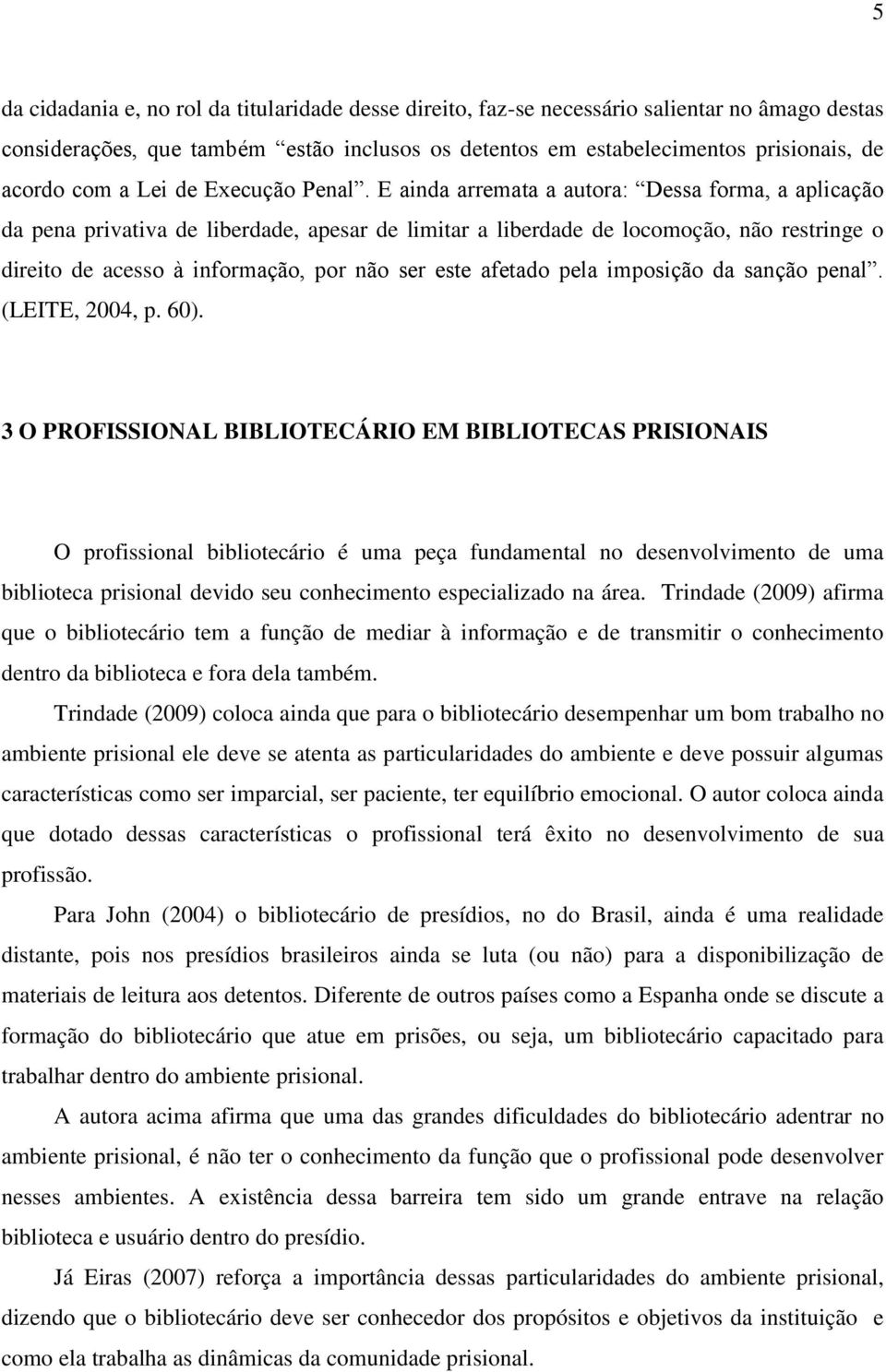 E ainda arremata a autora: Dessa forma, a aplicação da pena privativa de liberdade, apesar de limitar a liberdade de locomoção, não restringe o direito de acesso à informação, por não ser este