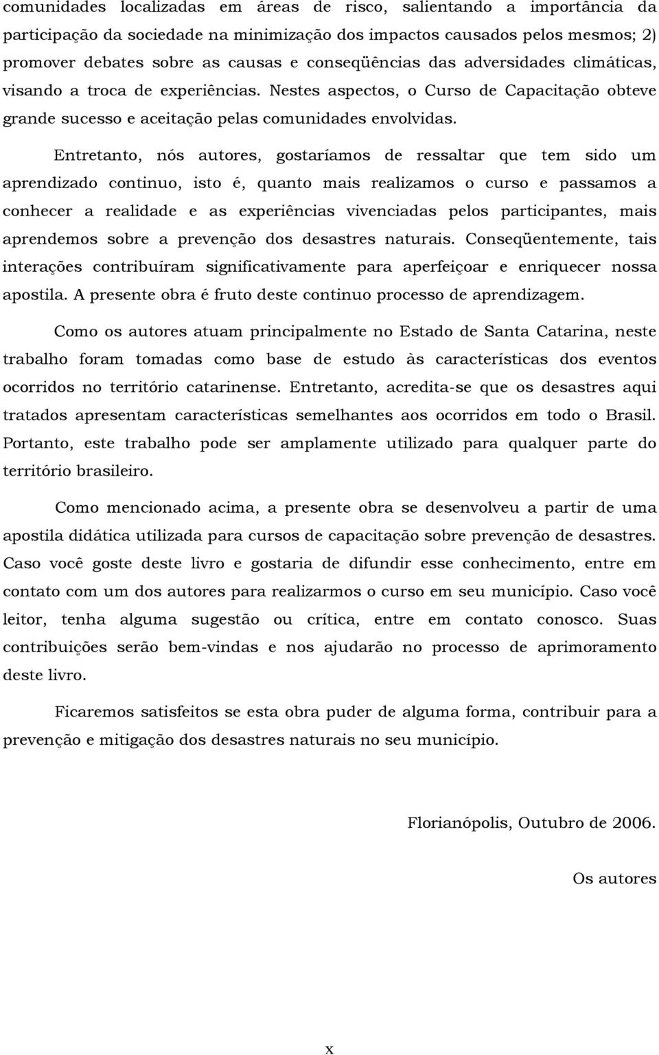 Entretanto, nós autores, gostaríamos de ressaltar que tem sido um aprendizado continuo, isto é, quanto mais realizamos o curso e passamos a conhecer a realidade e as experiências vivenciadas pelos