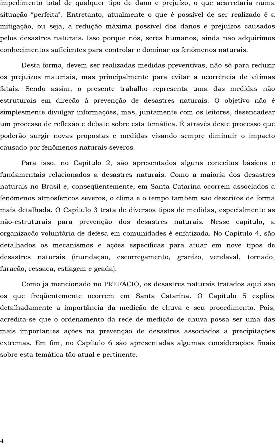 Isso porque nós, seres humanos, ainda não adquirimos conhecimentos suficientes para controlar e dominar os fenômenos naturais.