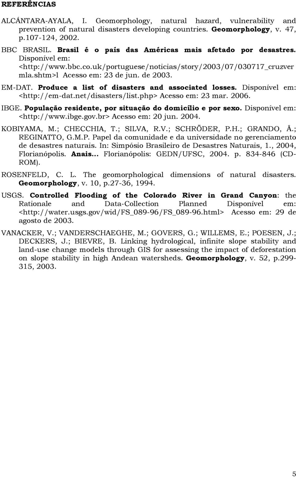 Produce a list of disasters and associated losses. Disponível em: <http://em-dat.net/disasters/list.php> Acesso em: 23 mar. 2006. IBGE. População residente, por situação do domicílio e por sexo.