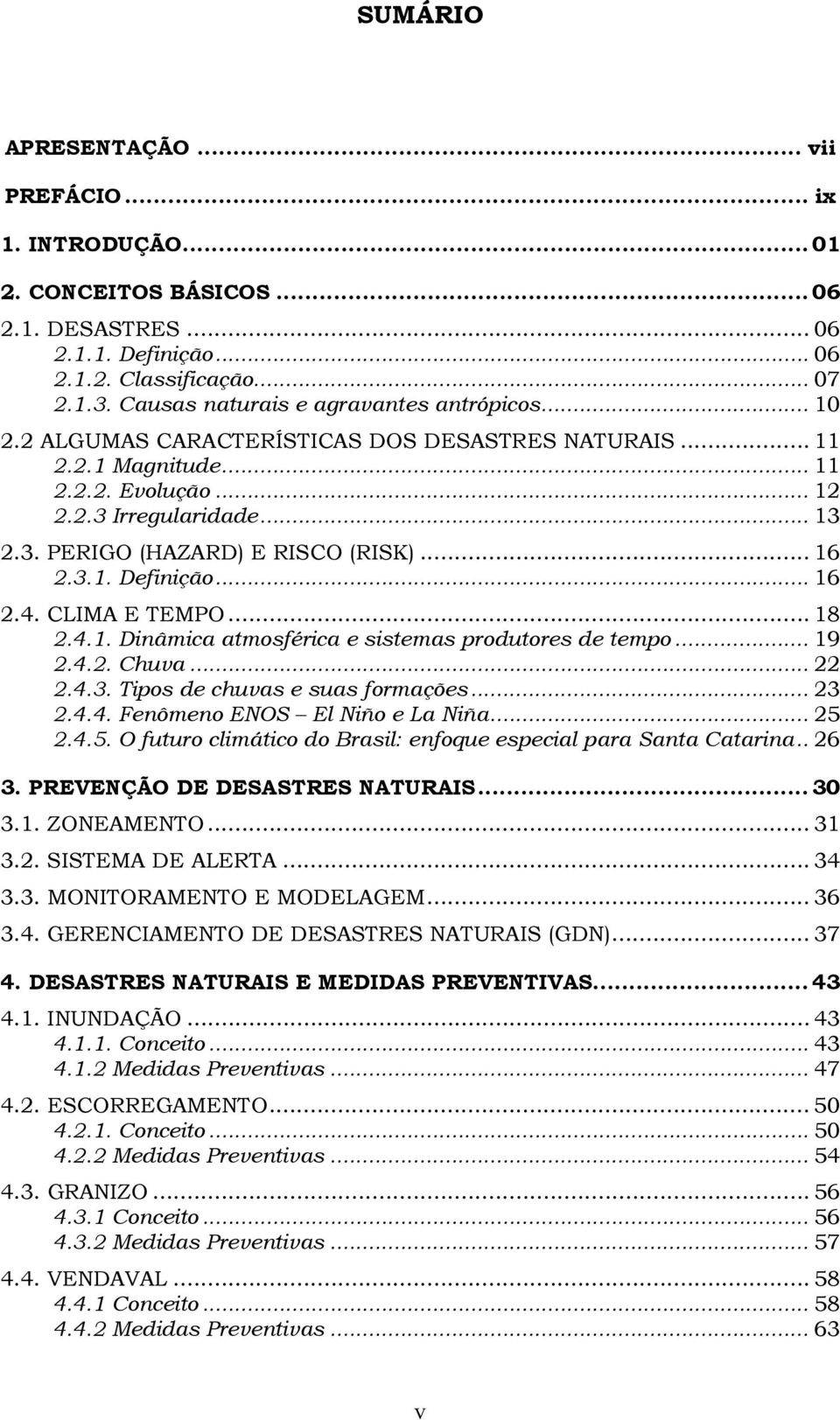 .. 16 2.3.1. Definição... 16 2.4. CLIMA E TEMPO... 18 2.4.1. Dinâmica atmosférica e sistemas produtores de tempo... 19 2.4.2. Chuva... 22 2.4.3. Tipos de chuvas e suas formações... 23 2.4.4. Fenômeno ENOS El Niño e La Niña.