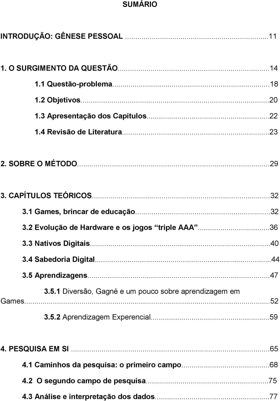 ..36 3.3 Nativos Digitais...40 3.4 Sabedoria Digital...44 3.5 Aprendizagens...47 3.5.1 Diversão, Gagné e um pouco sobre aprendizagem em Games...52 3.5.2 Aprendizagem Experencial.