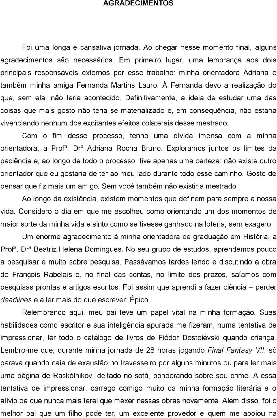 À Fernanda devo a realização do que, sem ela, não teria acontecido.