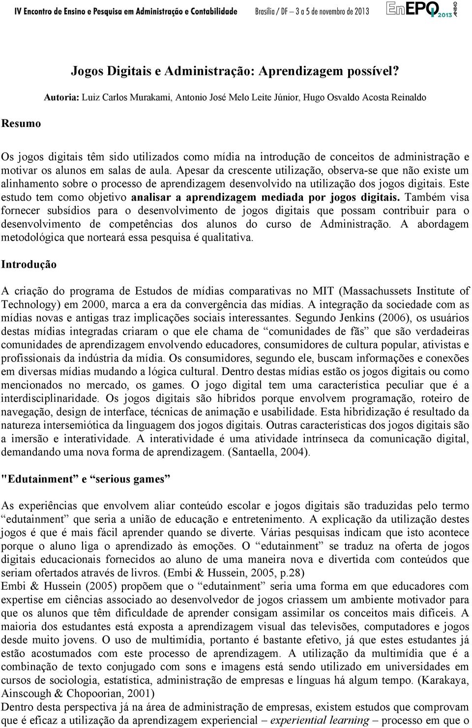 motivar os alunos em salas de aula. Apesar da crescente utilização, observa-se que não existe um alinhamento sobre o processo de aprendizagem desenvolvido na utilização dos jogos digitais.