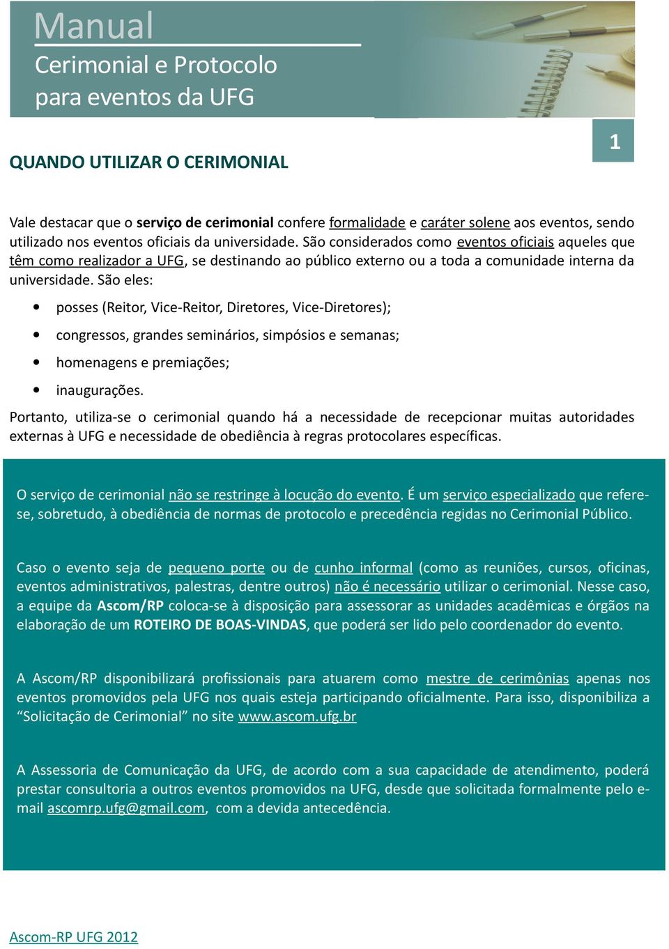 São eles: posses (Reitor, Vice-Reitor, Diretores, Vice-Diretores); congressos, grandes seminários, simpósios e semanas; homenagens e premiações; inaugurações.