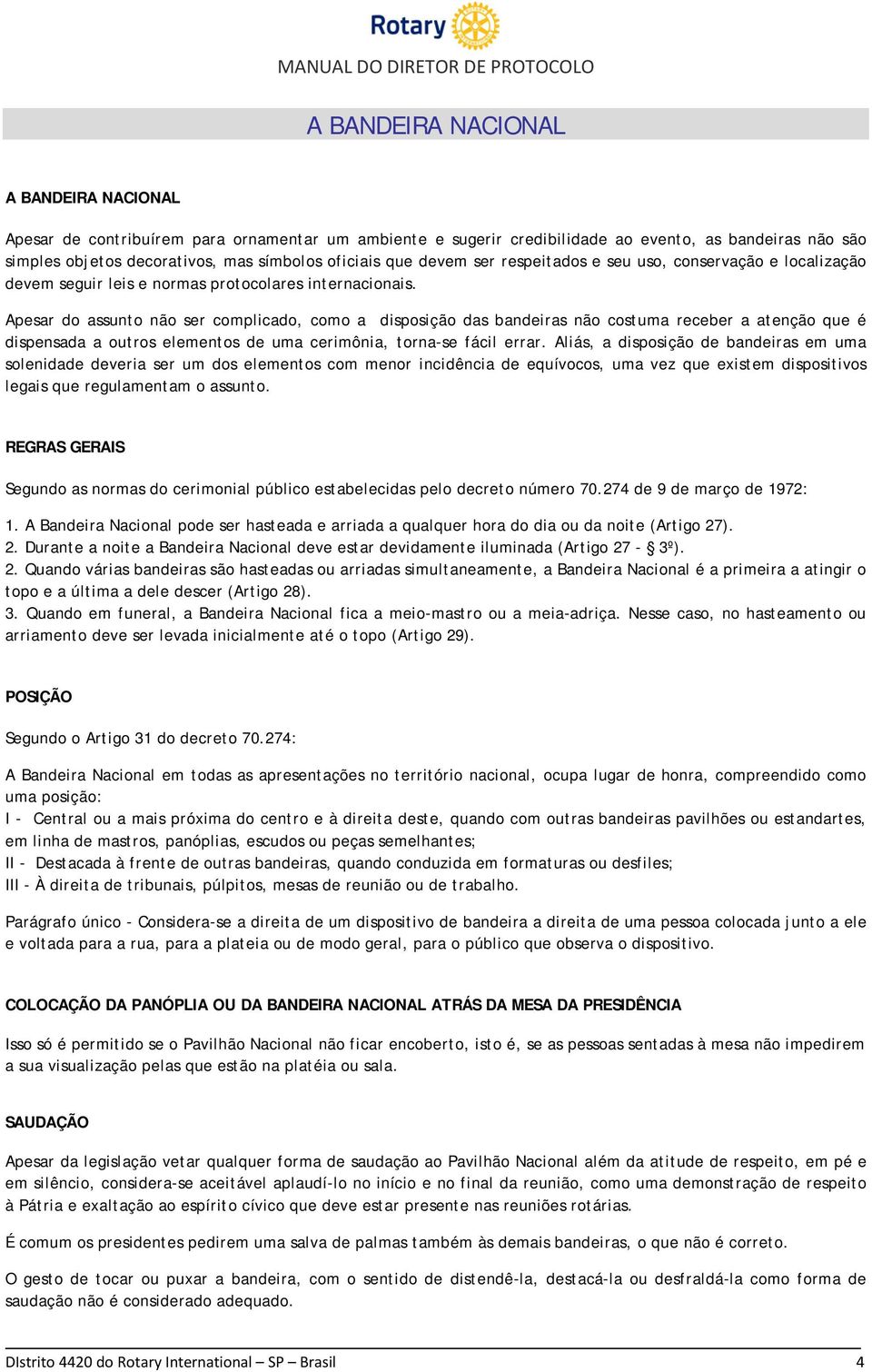 Apesar do assunto não ser complicado, como a disposição das bandeiras não costuma receber a atenção que é dispensada a outros elementos de uma cerimônia, torna-se fácil errar.