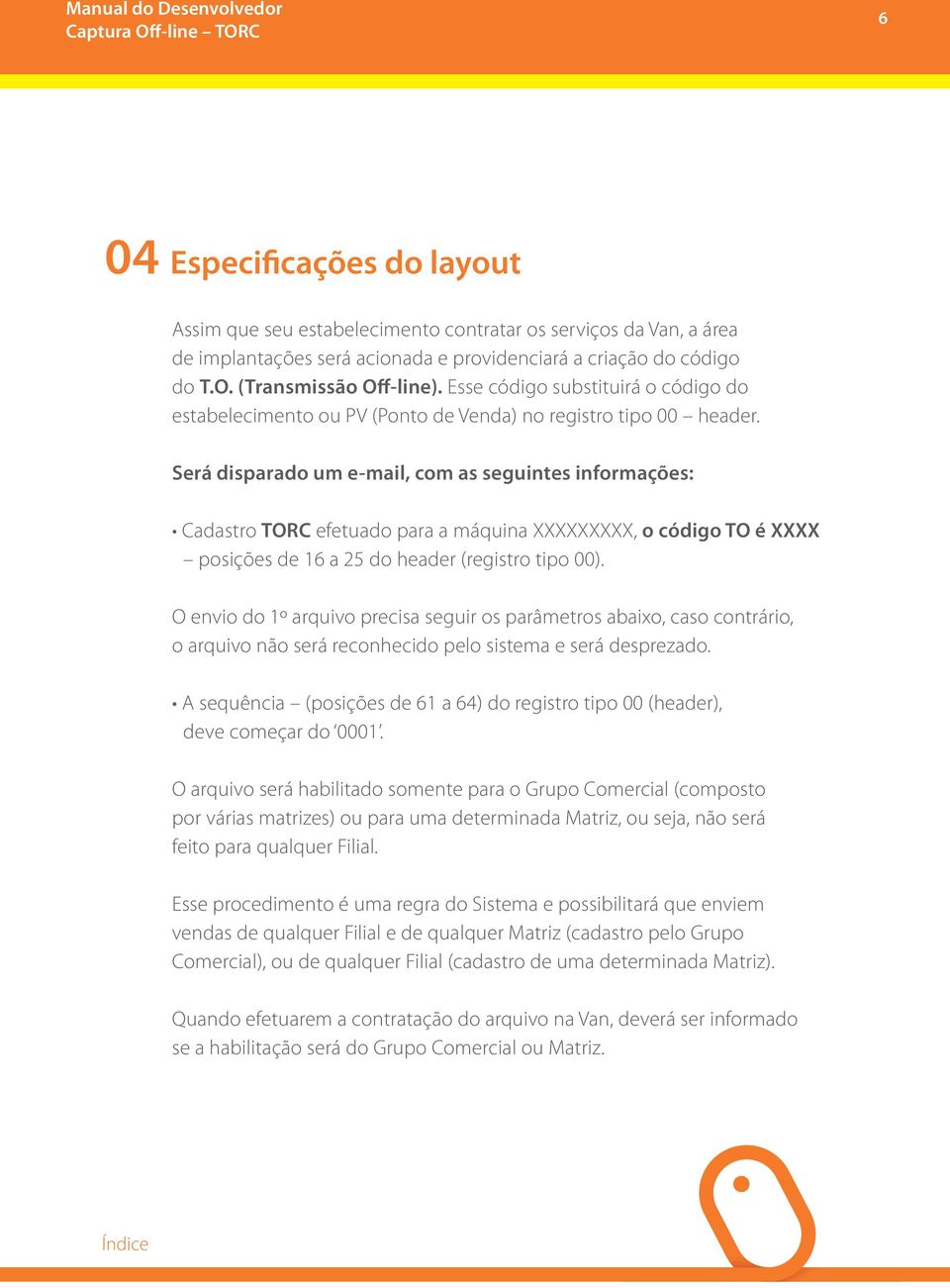 Será disparado um e-mail, com as seguintes informações: Cadastro TORC efetuado para a máquina XXXXXXXXX, o código TO é XXXX posições de 16 a 25 do header (registro tipo 00).