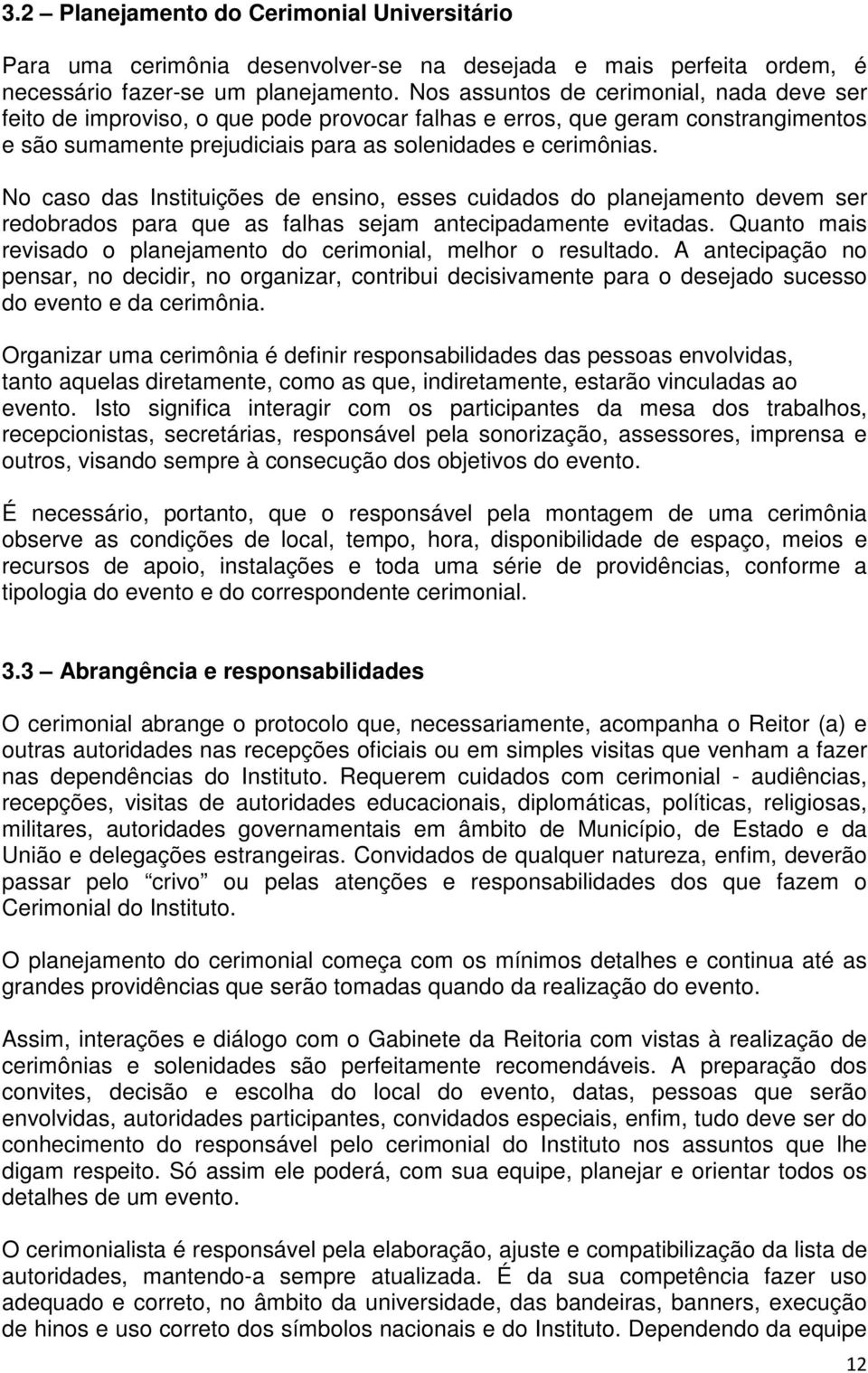 No caso das Instituições de ensino, esses cuidados do planejamento devem ser redobrados para que as falhas sejam antecipadamente evitadas.