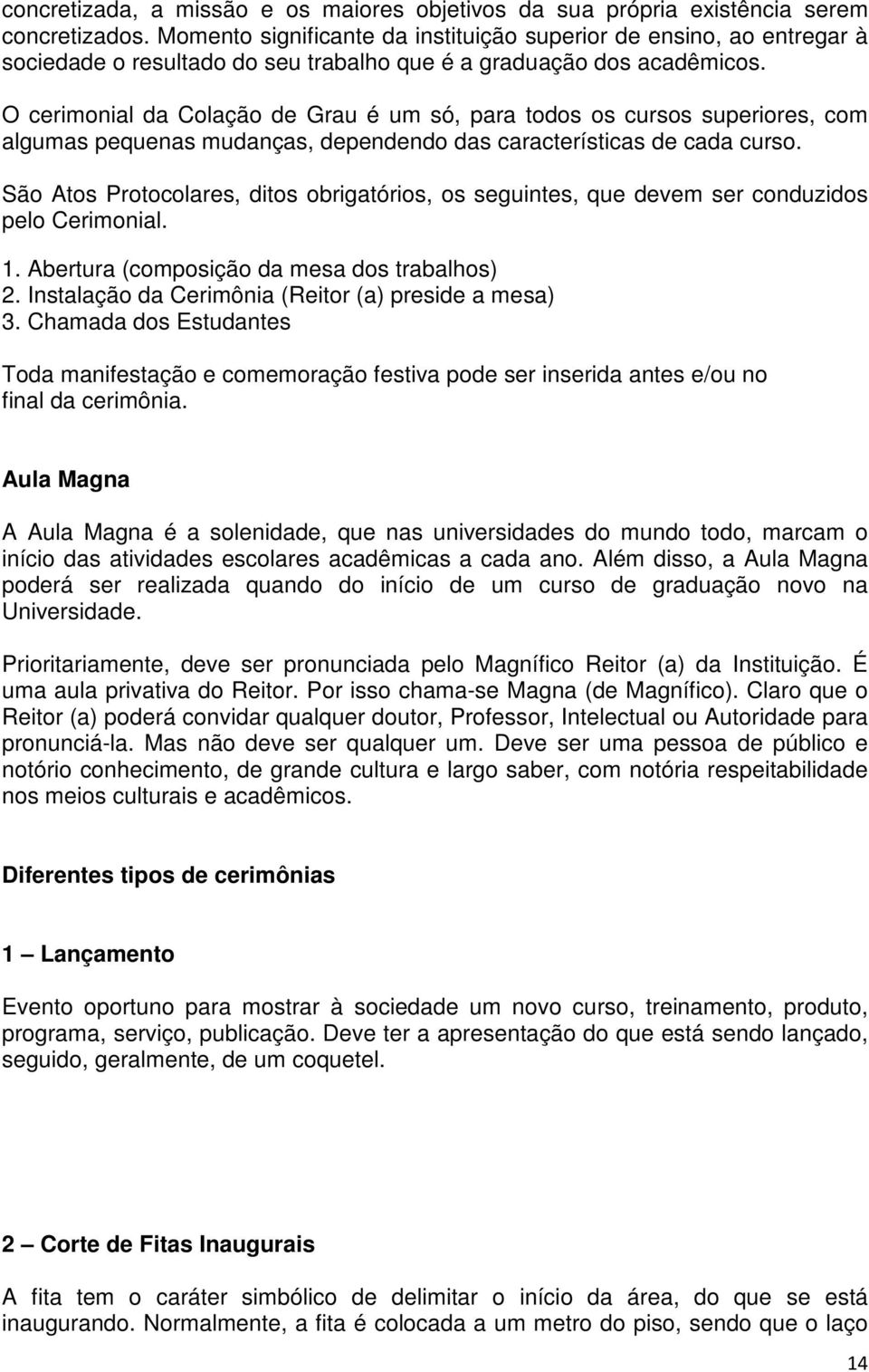 O cerimonial da Colação de Grau é um só, para todos os cursos superiores, com algumas pequenas mudanças, dependendo das características de cada curso.