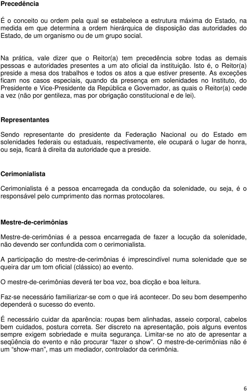 Isto é, o Reitor(a) preside a mesa dos trabalhos e todos os atos a que estiver presente.