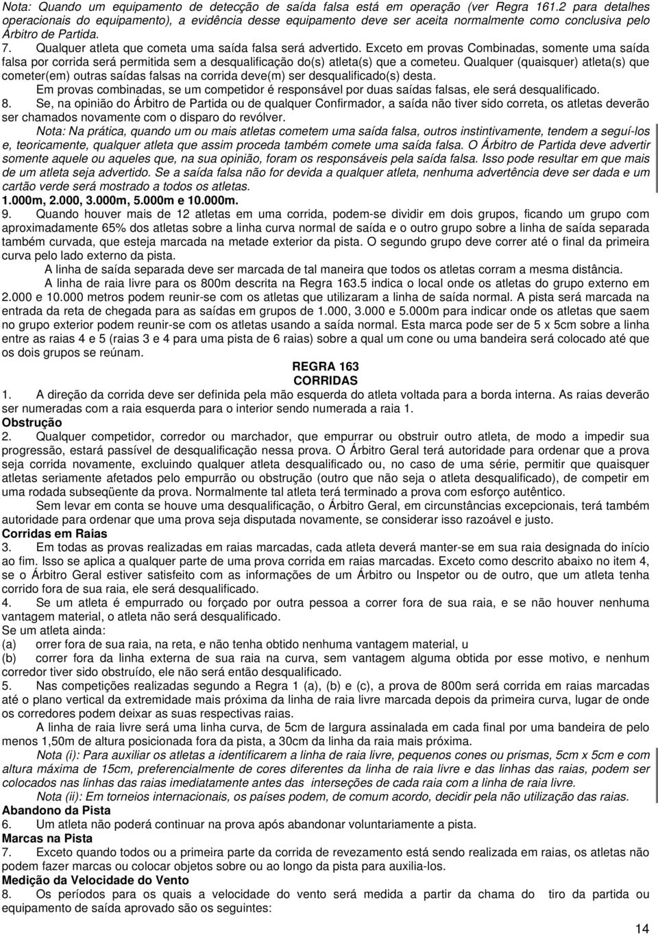 Qualquer atleta que cometa uma saída falsa será advertido. Exceto em provas Combinadas, somente uma saída falsa por corrida será permitida sem a desqualificação do(s) atleta(s) que a cometeu.