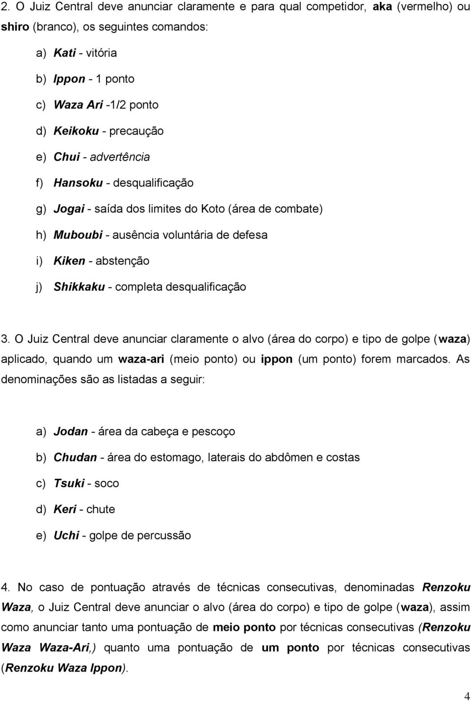 completa desqualificação 3. O Juiz Central deve anunciar claramente o alvo (área do corpo) e tipo de golpe (waza) aplicado, quando um waza-ari (meio ponto) ou ippon (um ponto) forem marcados.