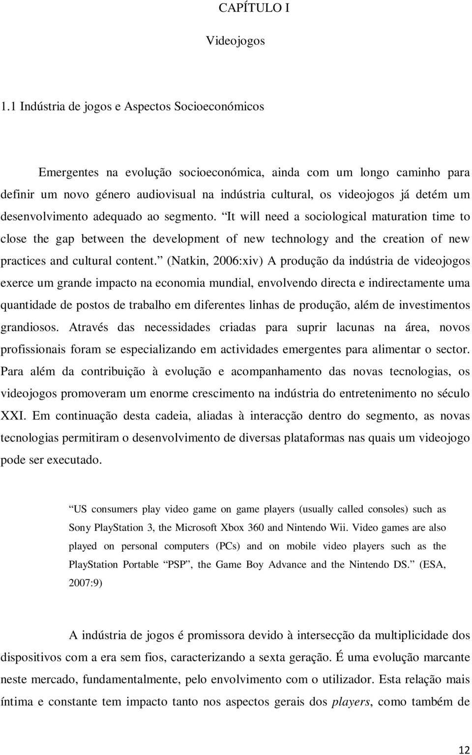 um desenvolvimento adequado ao segmento. It will need a sociological maturation time to close the gap between the development of new technology and the creation of new practices and cultural content.
